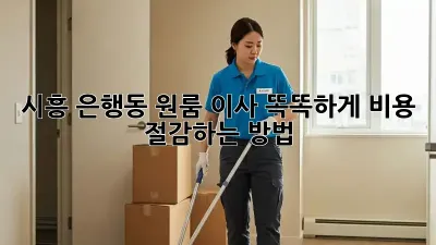 시흥 은행동 원룸 이사, 똑똑하게 비용 절감하는 방법!